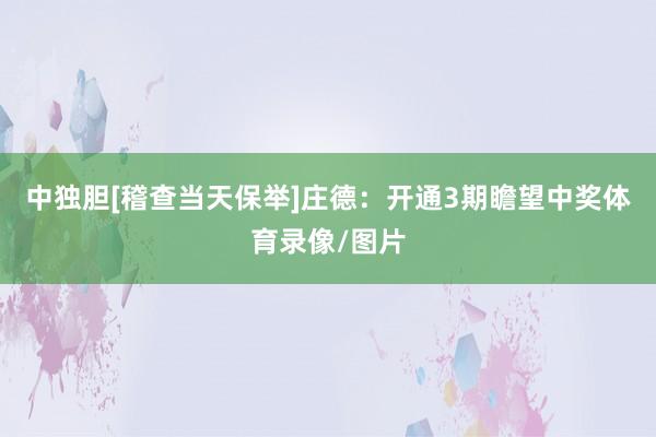 中独胆[稽查当天保举]　　庄德：开通3期瞻望中奖体育录像/图