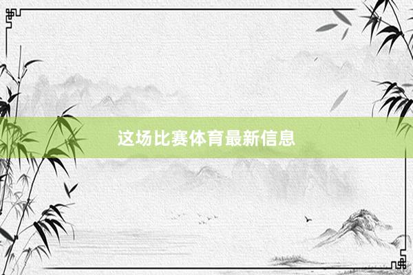 这场比赛体育最新信息