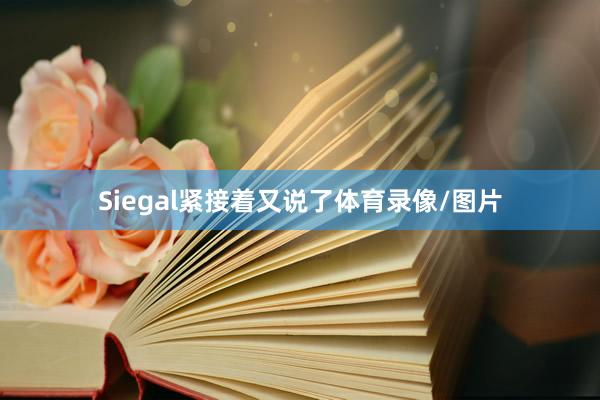 Siegal紧接着又说了体育录像/图片