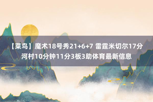 【菜鸟】魔术18号秀21+6+7 雷霆米切尔17分 河村10