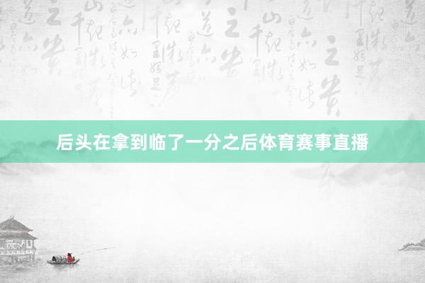 后头在拿到临了一分之后体育赛事直播