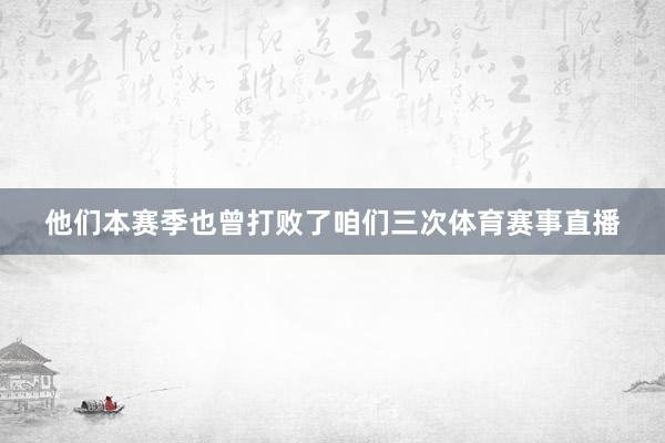 他们本赛季也曾打败了咱们三次体育赛事直播