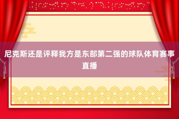尼克斯还是评释我方是东部第二强的球队体育赛事直播