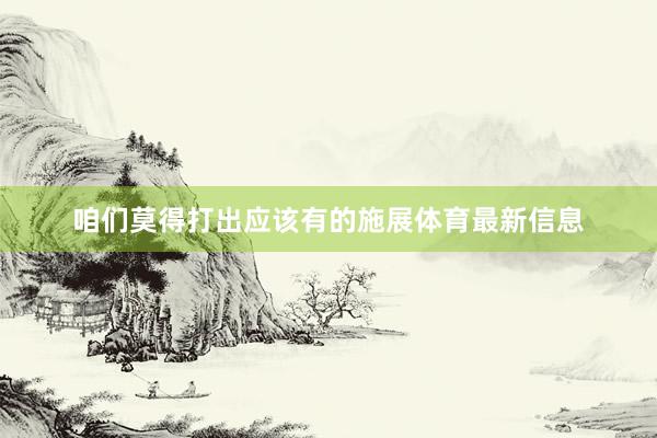 咱们莫得打出应该有的施展体育最新信息