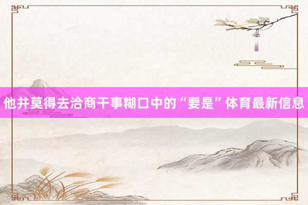 他并莫得去洽商干事糊口中的“要是”体育最新信息