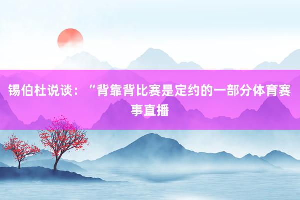 锡伯杜说谈：“背靠背比赛是定约的一部分体育赛事直播