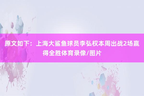 原文如下：上海大鲨鱼球员李弘权本周出战2场赢得全胜体育录像/图片