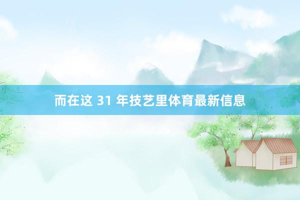 而在这 31 年技艺里体育最新信息