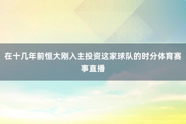 在十几年前恒大刚入主投资这家球队的时分体育赛事直播