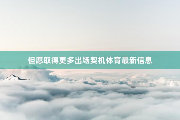 但愿取得更多出场契机体育最新信息