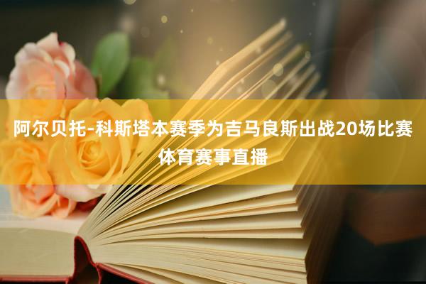 阿尔贝托-科斯塔本赛季为吉马良斯出战20场比赛体育赛事直播