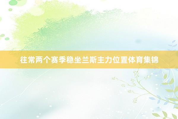 往常两个赛季稳坐兰斯主力位置体育集锦