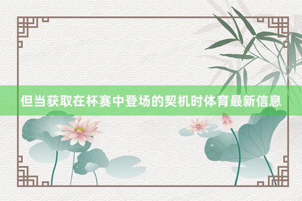 但当获取在杯赛中登场的契机时体育最新信息