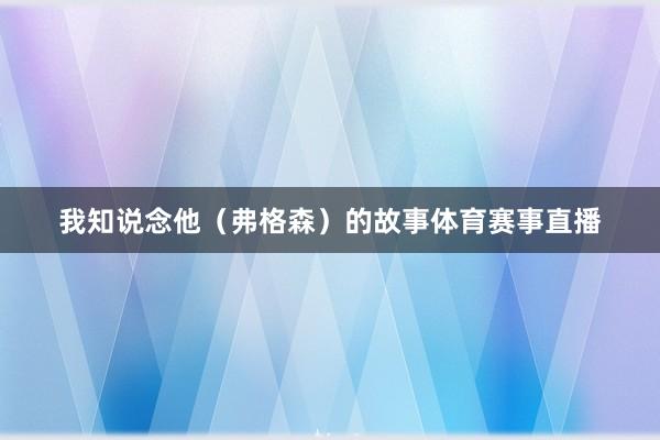 我知说念他（弗格森）的故事体育赛事直播
