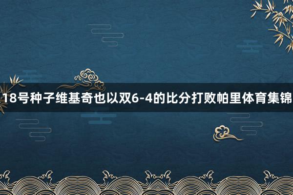 18号种子维基奇也以双6-4的比分打败帕里体育集锦