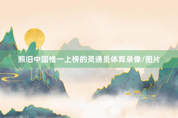 照旧中国惟一上榜的灵通员体育录像/图片
