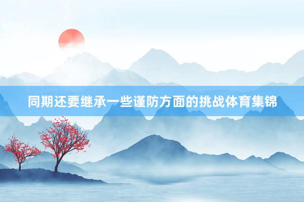 同期还要继承一些谨防方面的挑战体育集锦