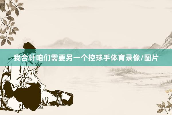 我合计咱们需要另一个控球手体育录像/图片