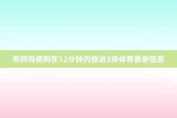 而阿玛德则在12分钟内独进3球体育最新信息