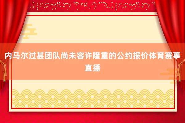 内马尔过甚团队尚未容许隆重的公约报价体育赛事直播