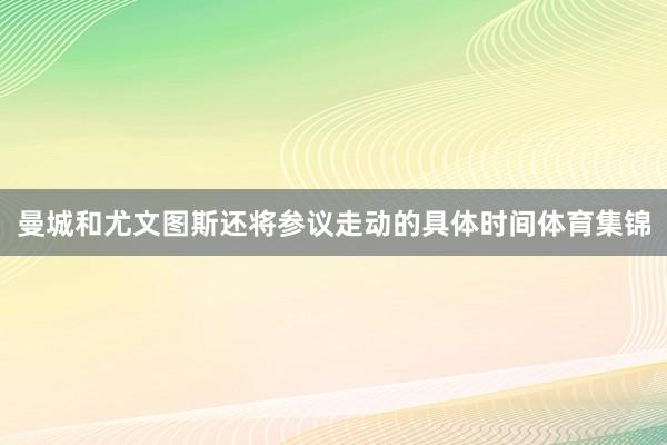 曼城和尤文图斯还将参议走动的具体时间体育集锦