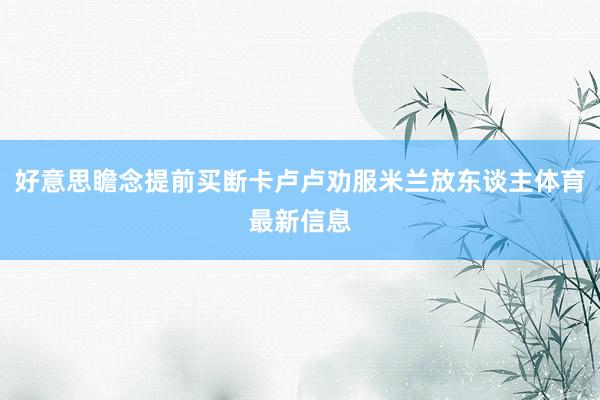 好意思瞻念提前买断卡卢卢劝服米兰放东谈主体育最新信息