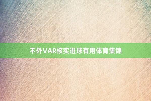 不外VAR核实进球有用体育集锦