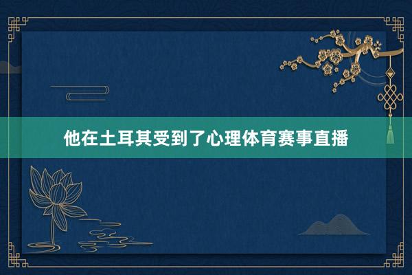 他在土耳其受到了心理体育赛事直播