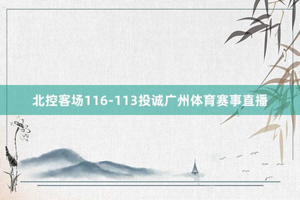 北控客场116-113投诚广州体育赛事直播