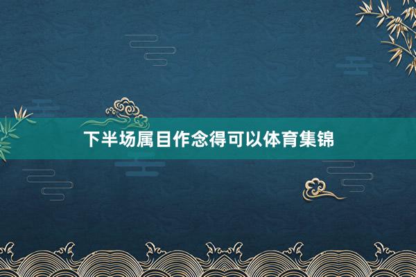 下半场属目作念得可以体育集锦