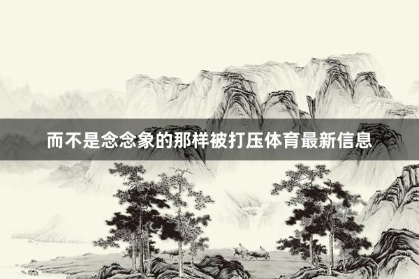 而不是念念象的那样被打压体育最新信息