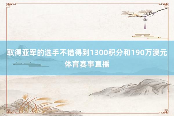 取得亚军的选手不错得到1300积分和190万澳元体育赛事直播