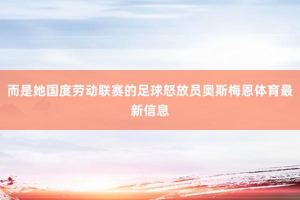 而是她国度劳动联赛的足球怒放员奥斯梅恩体育最新信息