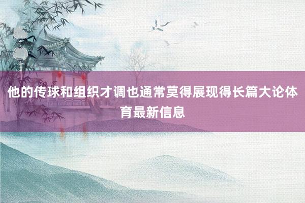 他的传球和组织才调也通常莫得展现得长篇大论体育最新信息