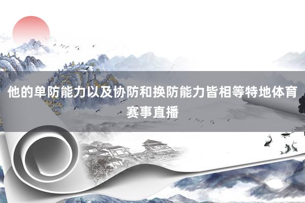 他的单防能力以及协防和换防能力皆相等特地体育赛事直播