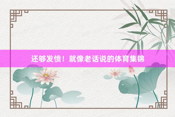 还够发愤！就像老话说的体育集锦