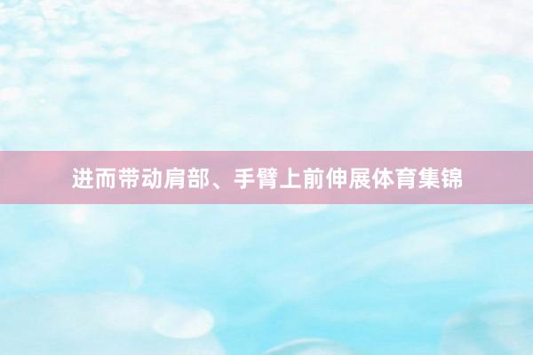 进而带动肩部、手臂上前伸展体育集锦