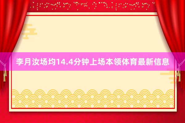 李月汝场均14.4分钟上场本领体育最新信息