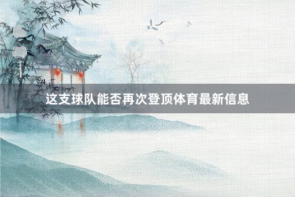 这支球队能否再次登顶体育最新信息