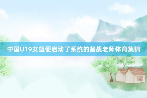 中国U19女篮便启动了系统的备战老师体育集锦
