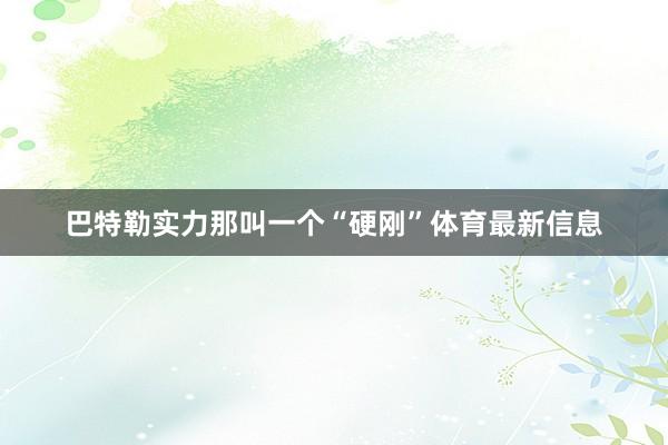 巴特勒实力那叫一个“硬刚”体育最新信息