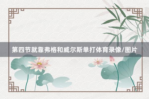 第四节就靠弗格和威尔斯单打体育录像/图片