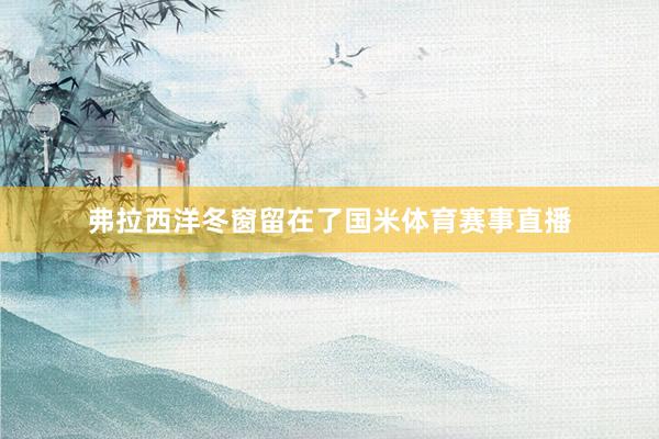 弗拉西洋冬窗留在了国米体育赛事直播