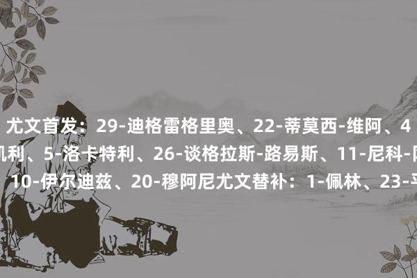 尤文首发：29-迪格雷格里奥、22-蒂莫西-维阿、4-加蒂、