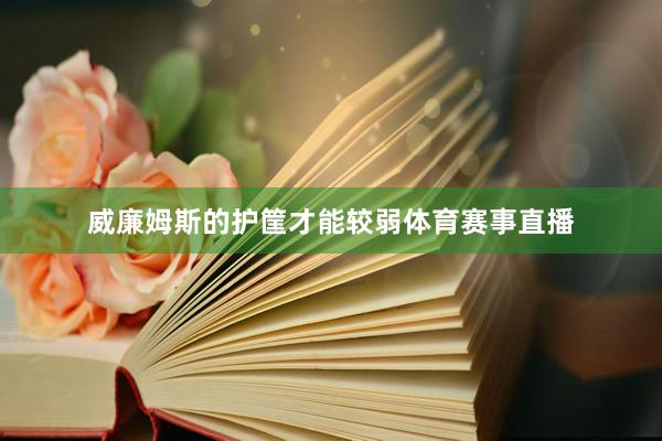 威廉姆斯的护筐才能较弱体育赛事直播