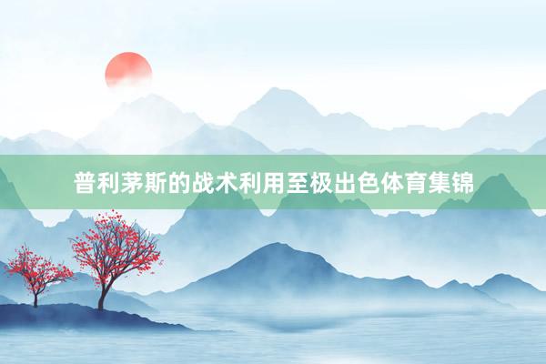 普利茅斯的战术利用至极出色体育集锦