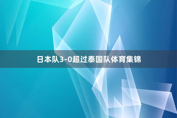 日本队3-0超过泰国队体育集锦