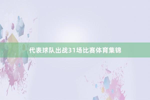 代表球队出战31场比赛体育集锦