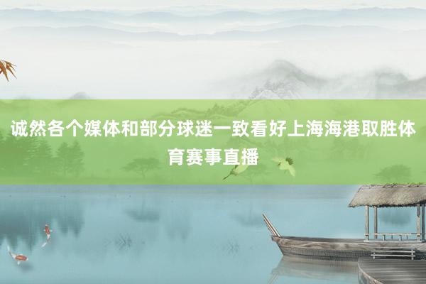 诚然各个媒体和部分球迷一致看好上海海港取胜体育赛事直播