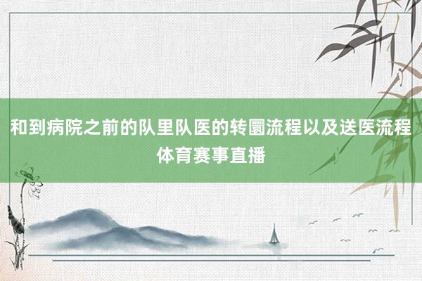 和到病院之前的队里队医的转圜流程以及送医流程体育赛事直播
